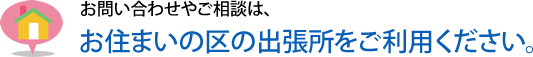 お問い合わせやご相談は、お住まいの区の出張所をご利用ください。