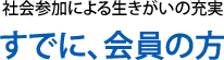 社会参加による生きがいの充実。すでに、会員の方